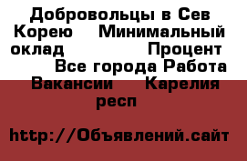 Добровольцы в Сев.Корею. › Минимальный оклад ­ 120 000 › Процент ­ 150 - Все города Работа » Вакансии   . Карелия респ.